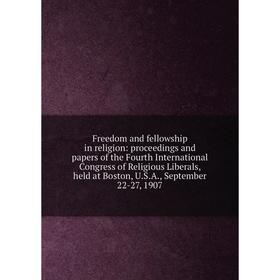 

Книга Freedom and fellowship in religion: proceedings and papers of the Fourth International Congress of Religious Liberals, held at Boston, U.S.A