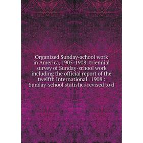 

Книга Organized Sunday-school work in America, 1905-1908: triennial survey of Sunday-school work Including the official report of the twelfth internat