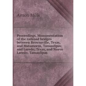 

Книга Proceedings. Monumentation of the railroad bridges between Brownsville, Texas, and Matamoros, Tamaulipas