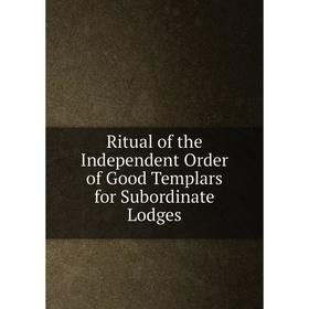

Книга Ritual of the Independent Order of Good Templars for Subordinate Lodges