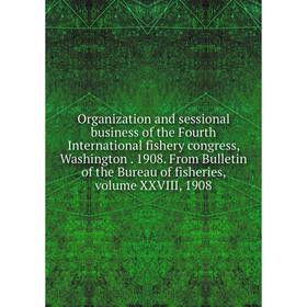 

Книга Organization and sessional business of the Fourth international fishery Congress, Washington 1908 From Bulletin of the Bureau of Fisheries