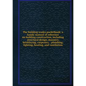 

Книга The building trades pocketbook; a handy manual of reference on building construction