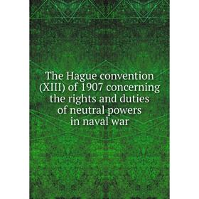 

Книга The Hague convention (XIII) of 1907 concerning the rights and duties of neutral powers in naval war
