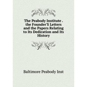 

Книга The Peabody Institute. the Founder'S Letters and the Papers Relating to Its Dedication and Its History. Baltimore Peabody Inst