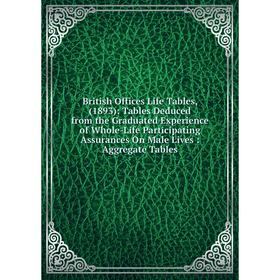 

Книга British Offices Life Tables, Tables Deduced from the Graduated Experience of Whole-Life Participating Assurances On Male Lives