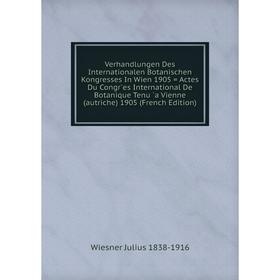 

Книга Verhandlungen Des Internationalen Botanischen Kongresses In Wien 1905 = Actes Du Congr`es International De Botanique Tenu `a Vienne (autriche) 1