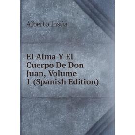 

Книга El Alma Y El Cuerpo De Don Juan, Volume 1 (Spanish Edition). Alberto Insúa