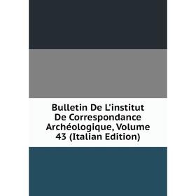 

Книга Bulletin De L'institut De Correspondance Archéologique, Volume 43 (Italian Edition)