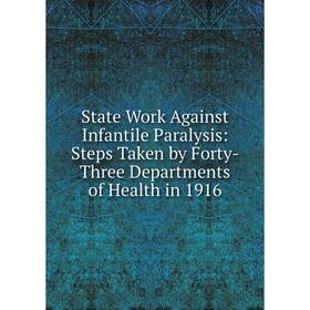 

Книга State Work Against Infantile Paralysis: Steps Taken by Forty-Three Departments of Health in 1916