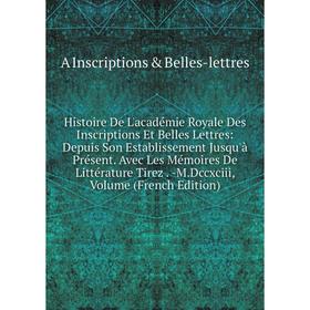 

Книга Histoire De L'académie Royale Des Inscriptions Et Belles Lettres: Depuis Son Establissement Jusqu'à Présent