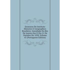 

Книга Estatutos Do Instituto Historico E Geographico Brasileiro: Installado No Rio De Janeiro Em O Dia 21 De Outubro De 1838, Volume 45 (Portuguese Ed