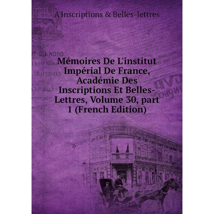 фото Книга mémoires de l'institut impérial de france, académie des inscriptions et belles-lettres, volume 30, part 1 nobel press