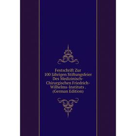 

Книга Festschrift Zur 100 Jährigen Stiftungsfeier Des Medizinisch-Chirurgischen Friedrich-Wilhelms-Instituts. (German Edition)