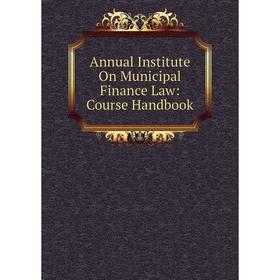 

Книга Annual Institute On Municipal Finance Law: Course Handbook