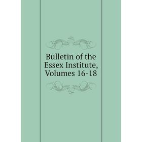 

Книга Bulletin of the Essex Institute, Volumes 16-18