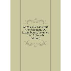 

Книга Annales De L'institut Archéologique Du Luxembourg, Volumes 16-17 (French Edition)