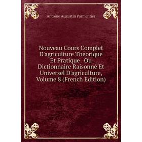 

Книга Nouveau Cours Complet D'agriCulture Théorique Et Pratique Ou Dictionnaire Raisonné Et Universel D'agriCulture, Volume 8