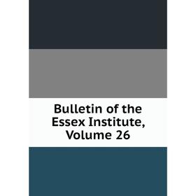 

Книга Bulletin of the Essex Institute, Volume 26