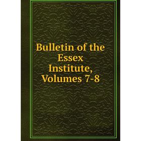

Книга Bulletin of the Essex Institute, Volumes 7-8