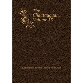 

Книга The Chautauquan, Volume 13. Chautauqua Scientif Literary And Circle