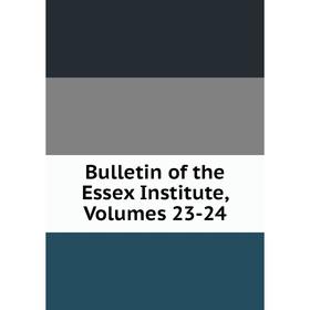 

Книга Bulletin of the Essex Institute, Volumes 23-24