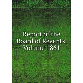 

Книга Report of the Board of Regents, Volume 1861