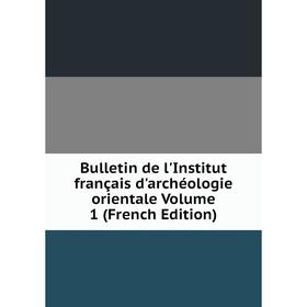 

Книга Bulletin de l'Institut français d'archéologie orientale Volume 1 (French Edition)