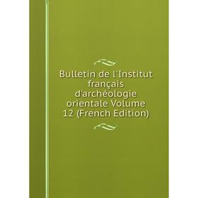 

Книга Bulletin de l'Institut français d'archéologie orientale Volume 12 (French Edition)