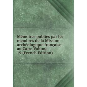 

Книга Mémoires publiés par les membres de la Mission archéologique française au Caire Volume 19