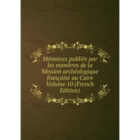 

Книга Mémoires publiés par les membres de la Mission archéologique française au Caire Volume 10