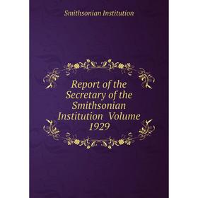 

Книга Report of the Secretary of the Smithsonian Institution Volume 1929. Smithsonian Institution