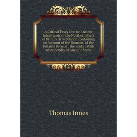 

Книга A Critical Essay On the Ancient Inhabitants of the Northern Parts of Britain Or Scotland: Containing an Account of the Romans, of the Britains B