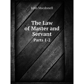 

Книга The Law of Master and Servant Parts 1-2. John Macdonell