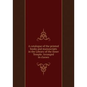 

Книга A catalogue of the printed books and manuscripts in the Library of the Inner Temple. Arranged in classes
