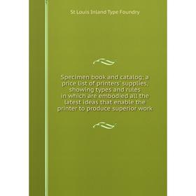 

Книга Specimen book and catalog; a price list of printers' supplies, showing types and rules in which are embodied all the latest ideas that enable th