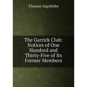 

Книга The Garrick Club: Notices of One Hundred and Thirty-Five of Its Former Members. Ingoldsby Thomas