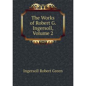 

Книга The Works of Robert G. Ingersoll, Volume 2. Ingersoll Robert Green
