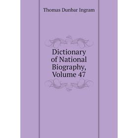 

Книга Dictionary of National Biography, Volume 47. Thomas Dunbar Ingram