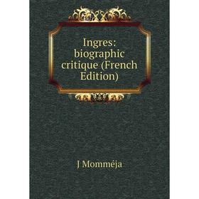 

Книга Ingres: biographic critique (French Edition). J Momméja