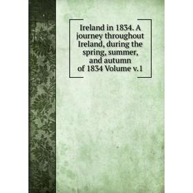 

Книга Ireland in 1834. A journey throughout Ireland, during the spring, summer, and autumn of 1834 Volume v.1