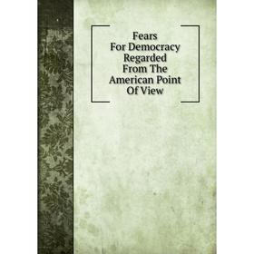 

Книга Fears For Democracy Regarded From The American Point Of View