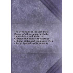 

Книга The Connexion of the East-India Company's Government with the Superstitious and Idolatrous Customs and Rites of the Natives of India