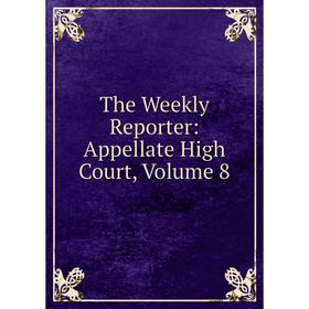 

Книга The Weekly Reporter: Appellate High Court, Volume 8