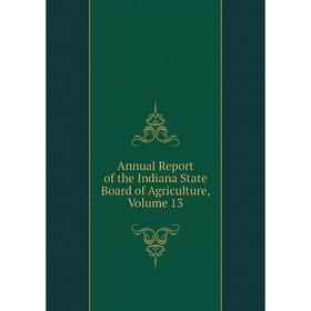 

Книга Annual Report of the Indiana State Board of Agriculture, Volume 13