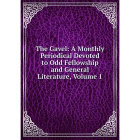 

Книга The Gavel: A Monthly Periodical Devoted to Odd Fellowship and General Literature, Volume 1