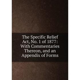 

Книга The Specific Relief Act, No. 1 of 1877: With Commentaries Thereon, and an Appendix of Forms