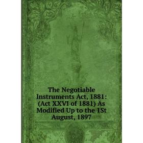 

Книга The Negotiable Instruments Act, 1881: (Act XXVI of 1881) As Modified Up to the 1St August, 1897