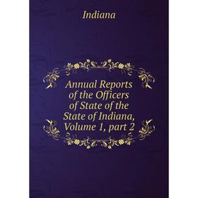 

Книга Annual Reports of the Officers of State of the State of Indiana, Volume 1, part 2. Indiana