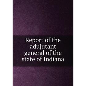 

Книга Report of the adujutant general of the state of Indiana