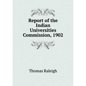 

Книга Report of the Indian Universities Commission, 1902. Thomas Raleigh
